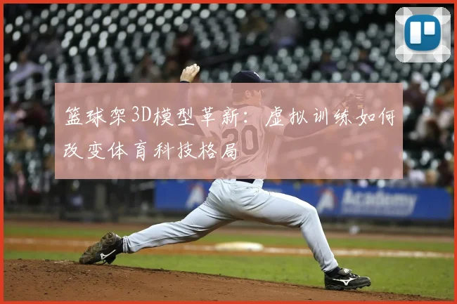 篮球架3D模型革新：虚拟训练如何改变体育科技格局