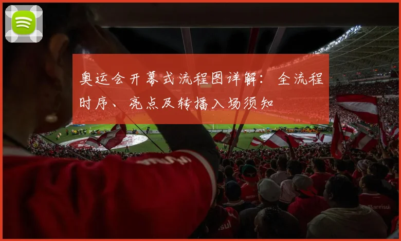 奥运会开幕式流程图详解：全流程时序、亮点及转播入场须知