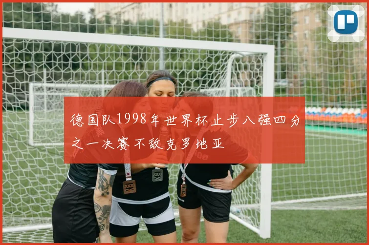 德国队1998年世界杯止步八强四分之一决赛不敌克罗地亚