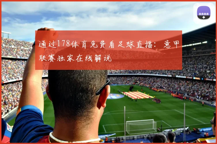 通过178体育免费看足球直播：意甲联赛独家在线解说
