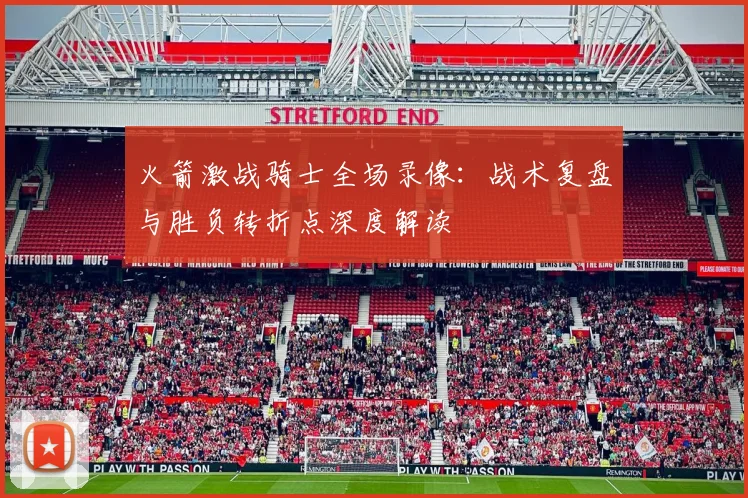 火箭激战骑士全场录像：战术复盘与胜负转折点深度解读