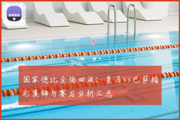 国家德比全场回放：皇马vs巴萨精彩集锦与赛后分析汇总