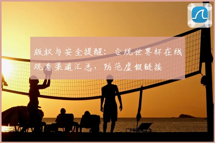 版权与安全提醒：合规世界杯在线观看渠道汇总，防范虚假链接