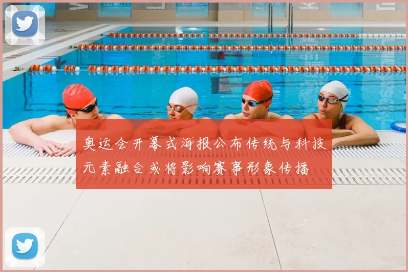 奥运会开幕式海报公布传统与科技元素融合或将影响赛事形象传播