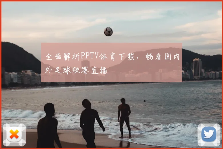 全面解析PPTV体育下载，畅看国内外足球联赛直播
