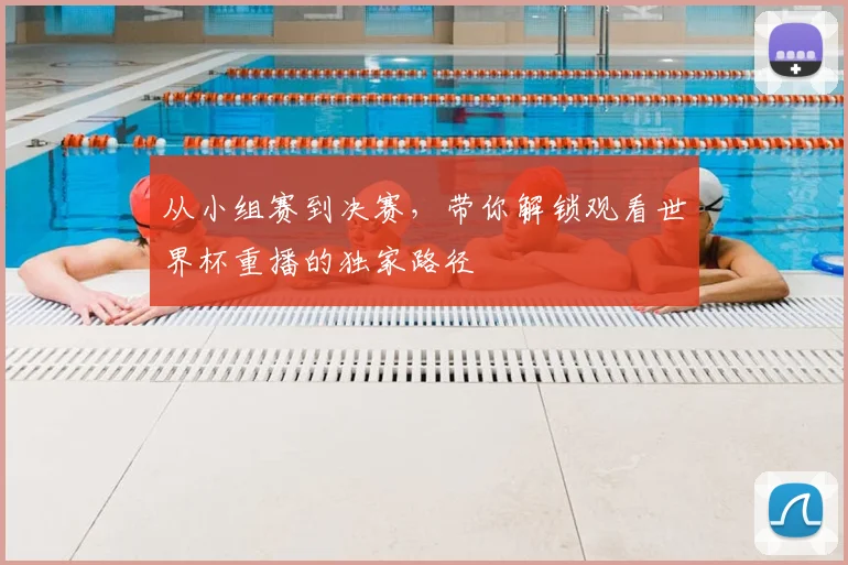 从小组赛到决赛，带你解锁观看世界杯重播的独家路径