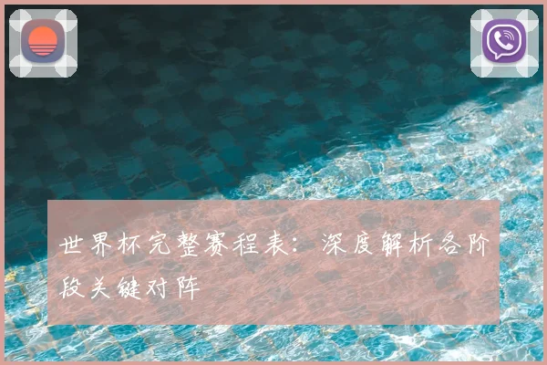 世界杯完整赛程表：深度解析各阶段关键对阵