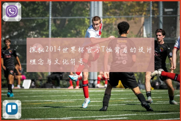 探秘2014世界杯官方T恤背后的设计理念与文化符号