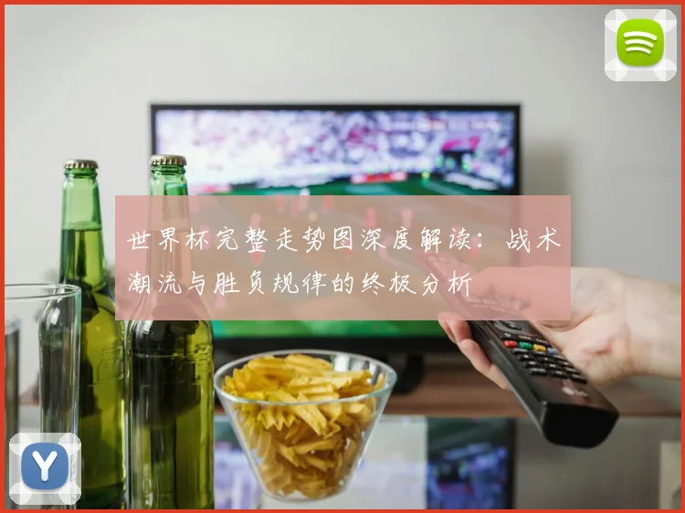 世界杯完整走势图深度解读：战术潮流与胜负规律的终极分析