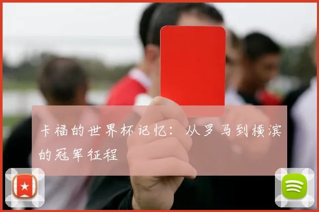 卡福的世界杯记忆：从罗马到横滨的冠军征程