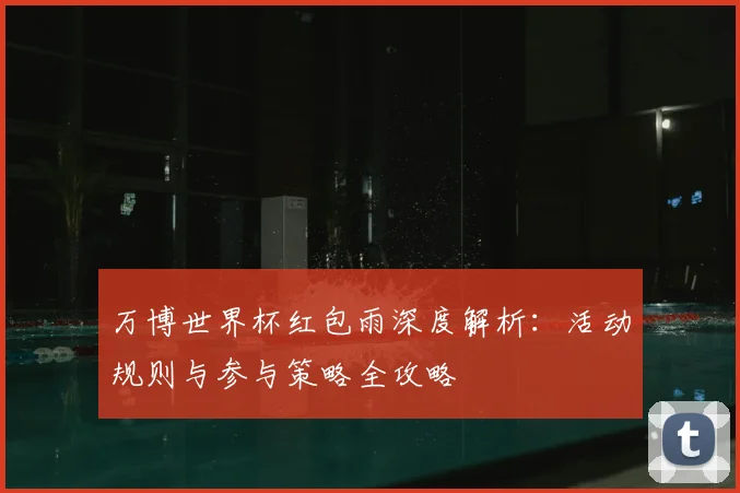 万博世界杯红包雨深度解析:活动规则与参与策略全攻略