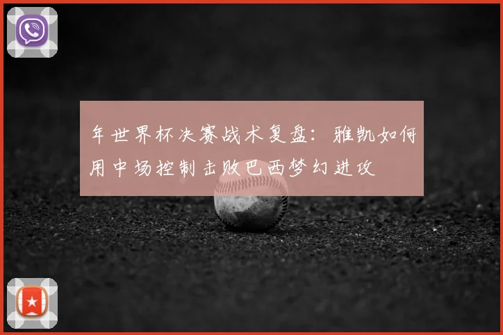 年世界杯决赛战术复盘：雅凯如何用中场控制击败巴西梦幻进攻