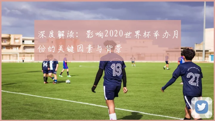 深度解读：影响2020世界杯举办月份的关键因素与背景