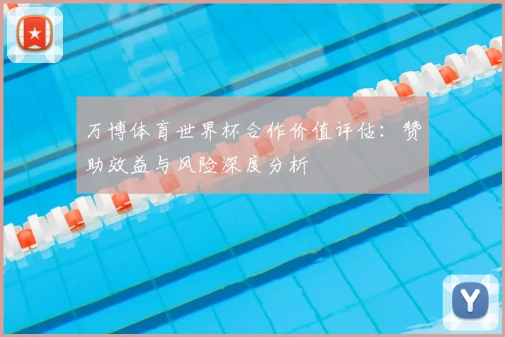 万博体育世界杯合作价值评估:赞助效益与风险深度分析
