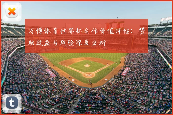 万博体育世界杯合作价值评估:赞助效益与风险深度分析