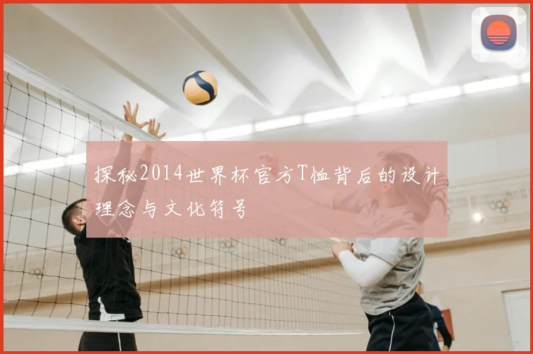 探秘2014世界杯官方T恤背后的设计理念与文化符号