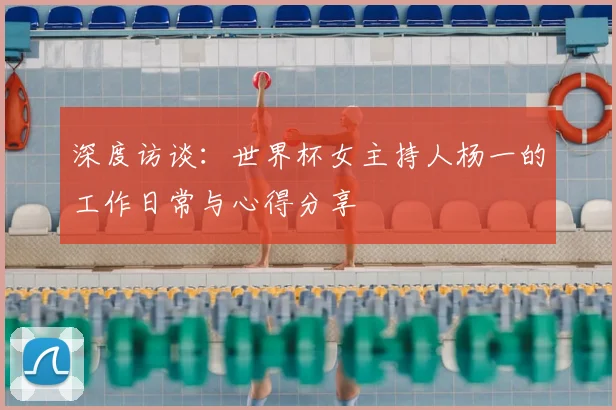 深度访谈：世界杯女主持人杨一的工作日常与心得分享