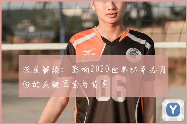 深度解读：影响2020世界杯举办月份的关键因素与背景