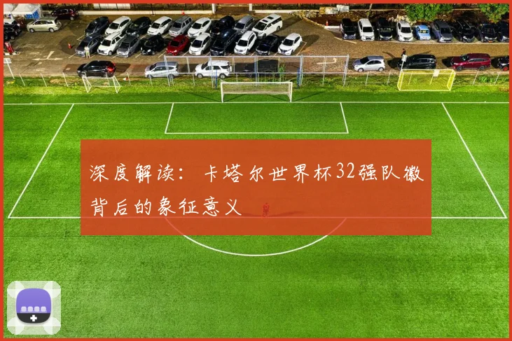 深度解读：卡塔尔世界杯32强队徽背后的象征意义