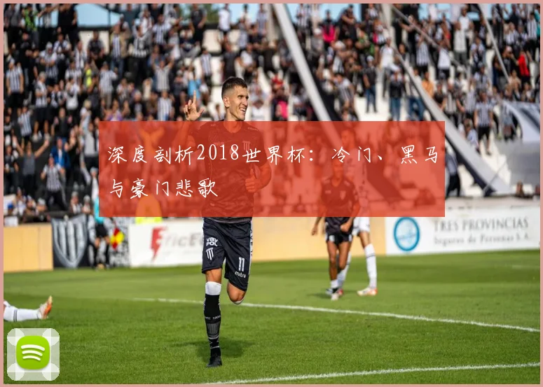 深度剖析2018世界杯:冷门、黑马与豪门悲歌