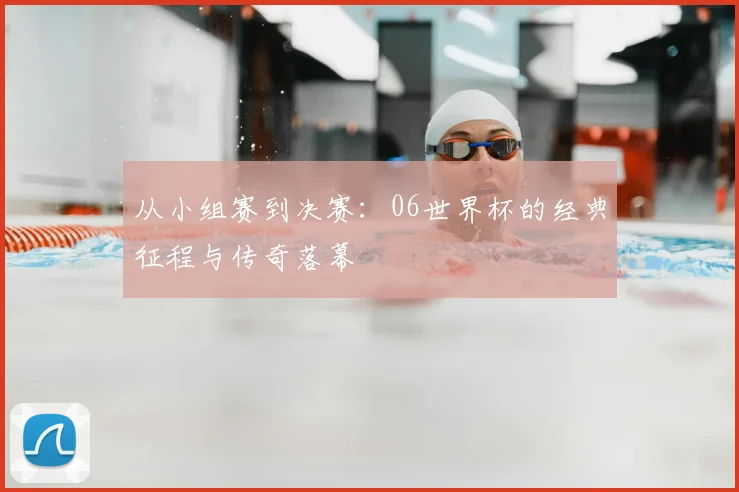 从小组赛到决赛:06世界杯的经典征程与传奇落幕