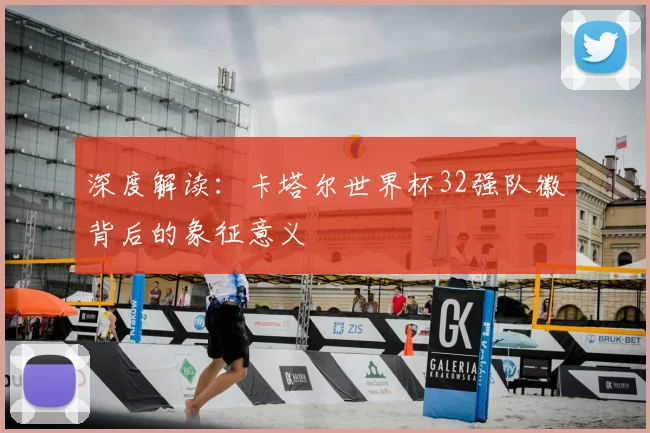 深度解读：卡塔尔世界杯32强队徽背后的象征意义